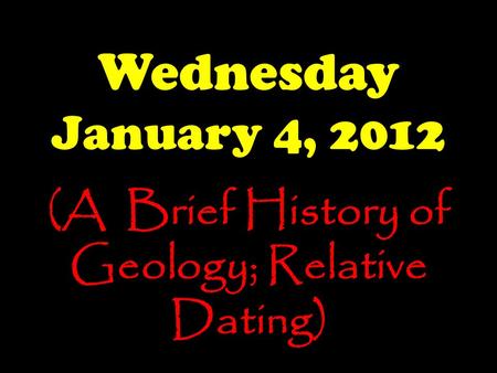 Wednesday January 4, 2012 (A Brief History of Geology; Relative Dating)