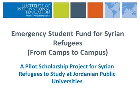 Emergency Student Fund for Syrian Refugees (From Camps to Campus) A Pilot Scholarship Project for Syrian Refugees to Study at Jordanian Public Universities.