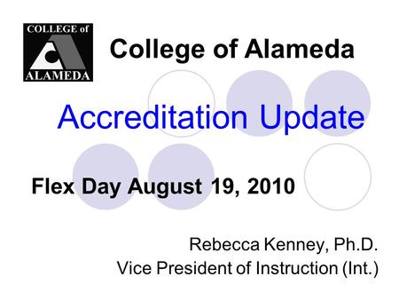 Accreditation Update Rebecca Kenney, Ph.D. Vice President of Instruction (Int.) College of Alameda Flex Day August 19, 2010.