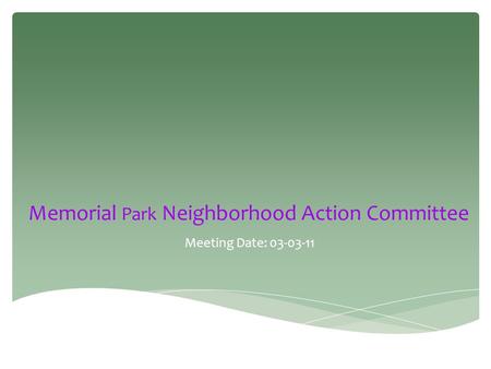 Meeting Date: 03-03-11 Memorial Park Neighborhood Action Committee.