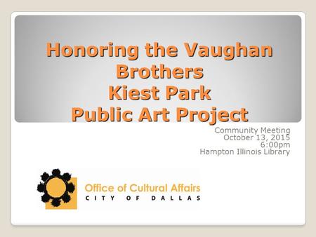 Honoring the Vaughan Brothers Kiest Park Public Art Project Community Meeting October 13, 2015 6:00pm Hampton Illinois Library.