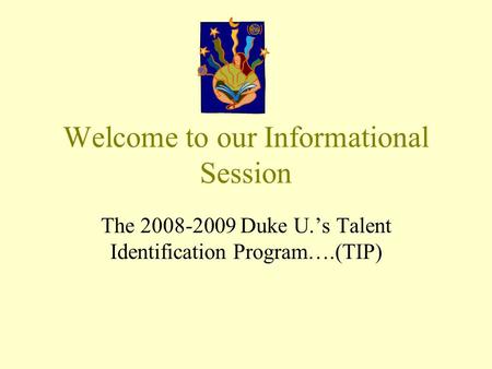 Welcome to our Informational Session The 2008-2009 Duke U.’s Talent Identification Program….(TIP)