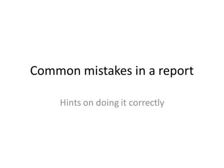 Common mistakes in a report Hints on doing it correctly.