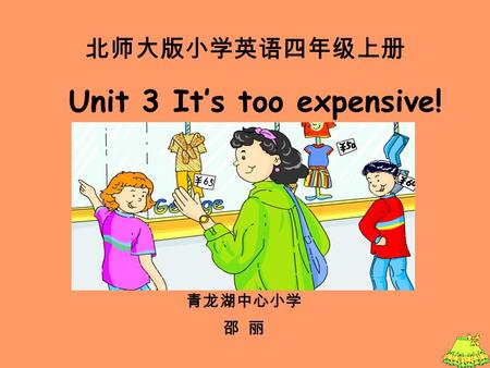 北师大版小学英语四年级上册 青龙湖中心小学 邵 丽 Unit 3 It’s too expensive!