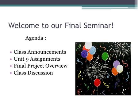 Welcome to our Final Seminar! Agenda : Class Announcements Unit 9 Assignments Final Project Overview Class Discussion.