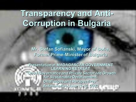 Transparency and Anti- Corruption in Bulgaria Mr. Stefan Sofianski, Mayor of Sofia, Former Prime-Minister of Bulgaria Presentation at MADAGASCAR GOVERNMENT.