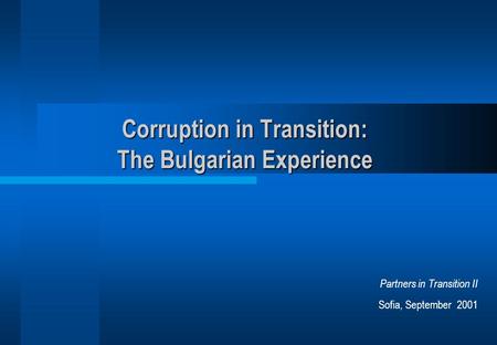 Corruption in Transition: The Bulgarian Experience Partners in Transition II Sofia, September 2001.