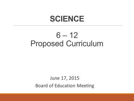 SCIENCE 6 – 12 Proposed Curriculum June 17, 2015 Board of Education Meeting.