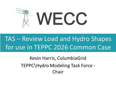 TAS – Review Load and Hydro Shapes for use in TEPPC 2026 Common Case Kevin Harris, ColumbiaGrid TEPPC\Hydro Modeling Task Force - Chair.
