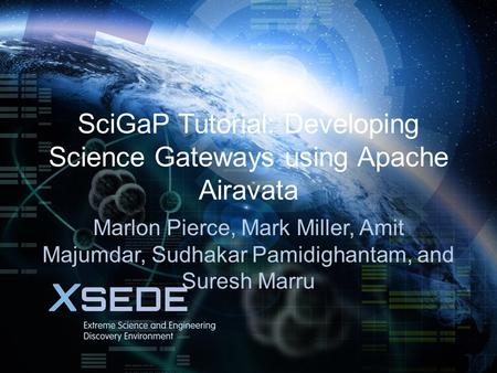 SciGaP Tutorial: Developing Science Gateways using Apache Airavata Marlon Pierce, Mark Miller, Amit Majumdar, Sudhakar Pamidighantam, and Suresh Marru.