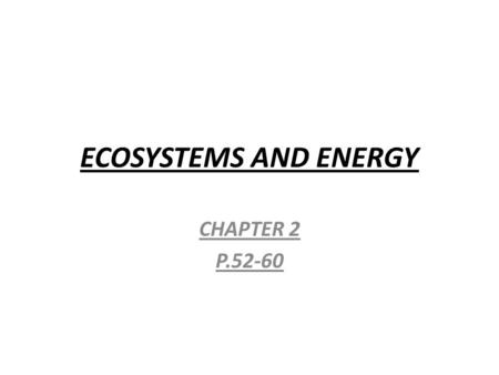ECOSYSTEMS AND ENERGY CHAPTER 2 P.52-60. ENERGY  THE ABILITY TO DO WORK OR CAUSE CHANGE.