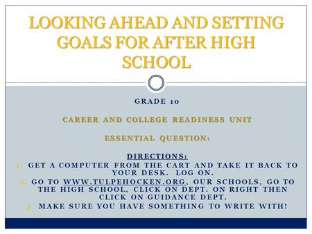 GRADE 10 CAREER AND COLLEGE READINESS UNIT ESSENTIAL QUESTION: DIRECTIONS: 1. GET A COMPUTER FROM THE CART AND TAKE IT BACK TO YOUR DESK. LOG ON. 2. GO.