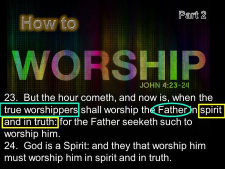23. But the hour cometh, and now is, when the true worshippers shall worship the Father in spirit and in truth: for the Father seeketh such to worship.
