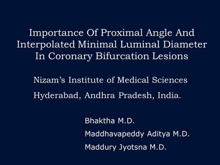 Importance Of Proximal Angle And Interpolated Minimal Luminal Diameter In Coronary Bifurcation Lesions Bhaktha M.D. Maddhavapeddy Aditya M.D. Maddury Jyotsna.
