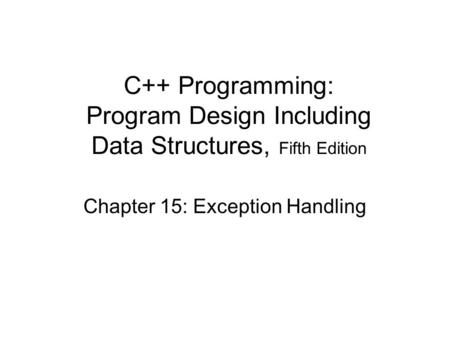 Chapter 15: Exception Handling C++ Programming: Program Design Including Data Structures, Fifth Edition.