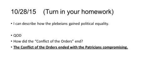 10/28/15 (Turn in your homework) I can describe how the plebeians gained political equality. QOD How did the “Conflict of the Orders” end? The Conflict.