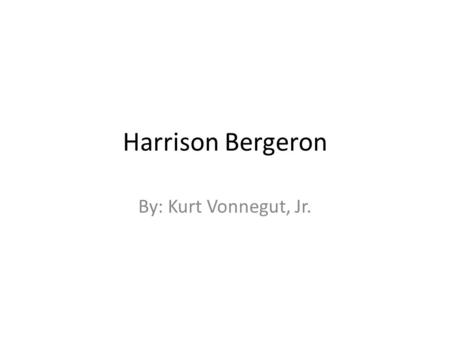 Harrison Bergeron By: Kurt Vonnegut, Jr..