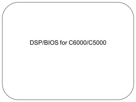 DSP/BIOS for C6000/C5000. What is DSP/BIOS Real-time Environment –Thread execution model Threads, Mailboxes, Semaphores –Device independent I/O Logging,