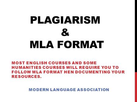 PLAGIARISM & MLA FORMAT MOST ENGLISH COURSES AND SOME HUMANITIES COURSES WILL REQUIRE YOU TO FOLLOW MLA FORMAT HEN DOCUMENTING YOUR RESOURCES. MODERN LANGUAGE.