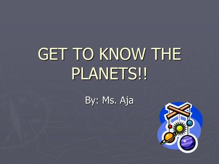 GET TO KNOW THE PLANETS!! By: Ms. Aja. Did You Know? Our Solar System consists of all the planets that orbit our Sun. Our Solar System also has many moons,