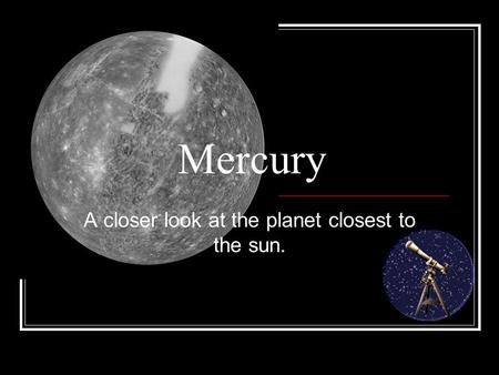Mercury A closer look at the planet closest to the sun.
