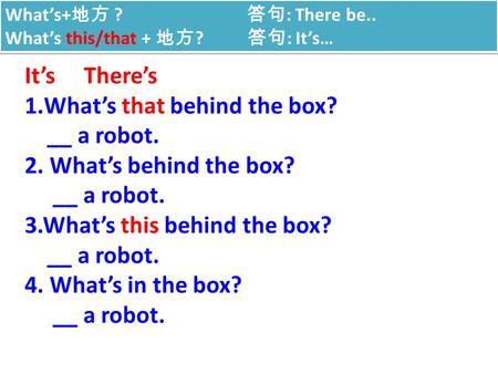What’s that behind the box? __ a robot. 2. What’s behind the box?