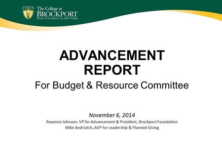 ADVANCEMENT REPORT For Budget & Resource Committee November 6, 2014 Roxanne Johnson, VP for Advancement & President, Brockport Foundation Mike Andriatch,