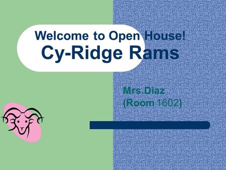 Welcome to Open House! Cy-Ridge Rams Mrs.Diaz (Room 1602)