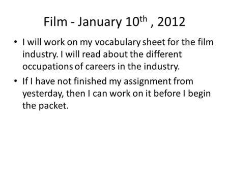 Film - January 10 th, 2012 I will work on my vocabulary sheet for the film industry. I will read about the different occupations of careers in the industry.