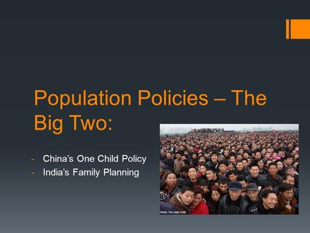 Population Policies – The Big Two: -China’s One Child Policy -India’s Family Planning.