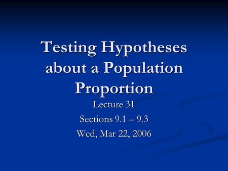 Testing Hypotheses about a Population Proportion Lecture 31 Sections 9.1 – 9.3 Wed, Mar 22, 2006.