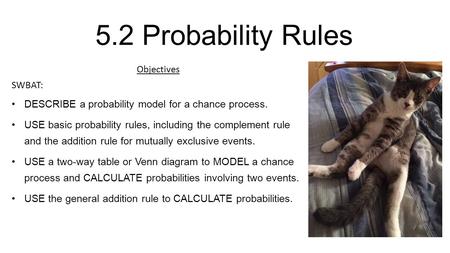 5.2 Probability Rules Objectives SWBAT: DESCRIBE a probability model for a chance process. USE basic probability rules, including the complement rule and.