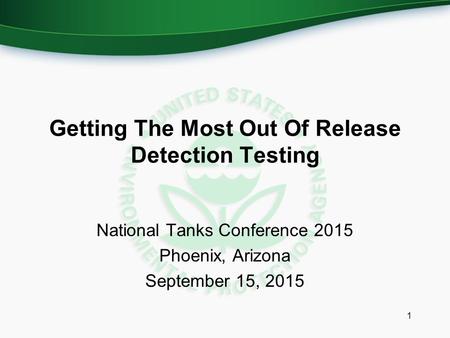 Getting The Most Out Of Release Detection Testing National Tanks Conference 2015 Phoenix, Arizona September 15, 2015 1.