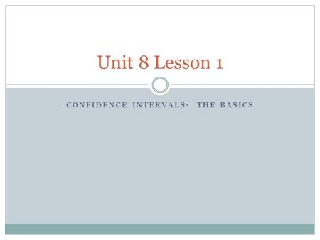 CONFIDENCE INTERVALS: THE BASICS Unit 8 Lesson 1.