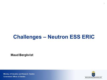Ministry of Education and Research Sweden Government Offices of Sweden Challenges – Neutron ESS ERIC Maud Bergkvist 1.