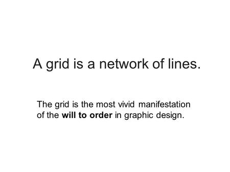 A grid is a network of lines. The grid is the most vivid manifestation of the will to order in graphic design.