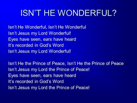 ISN’T HE WONDERFUL? Isn’t He Wonderful, Isn’t He Wonderful Isn’t Jesus my Lord Wonderful! Eyes have seen, ears have heard It’s recorded in God’s Word Isn’t.
