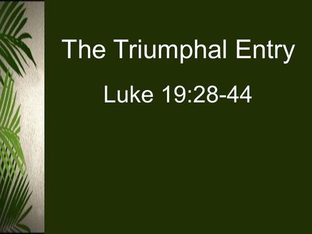 The Triumphal Entry Luke 19:28-44. Luke 19:28-44 (ESV) 28 And when he had said these things, he went on ahead, going up to Jerusalem. 29 When he drew.