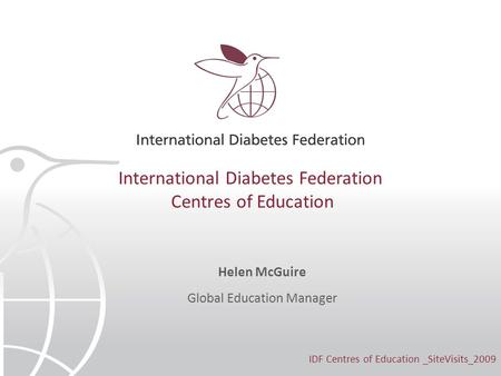 International Diabetes Federation Centres of Education Helen McGuire Global Education Manager IDF Centres of Education _SiteVisits_2009.