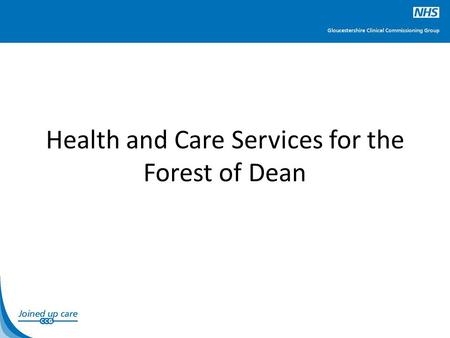 Health and Care Services for the Forest of Dean. What is Planned? To develop a plan for delivering high quality and affordable community health and social.