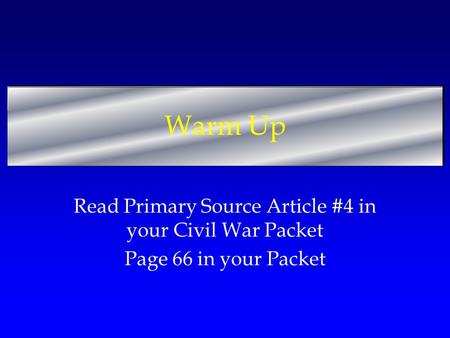 Warm Up Read Primary Source Article #4 in your Civil War Packet Page 66 in your Packet.