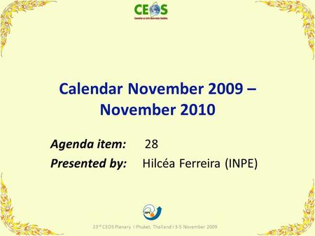 Calendar November 2009 – November 2010 Agenda item: 28 Presented by: Hilcéa Ferreira (INPE) 1 23 rd CEOS Plenary I Phuket, Thailand I 3-5 November 2009.