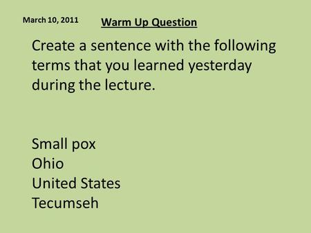 Warm Up Question March 10, 2011 Create a sentence with the following terms that you learned yesterday during the lecture. Small pox Ohio United States.