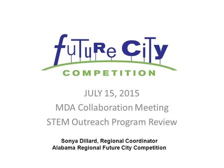 JULY 15, 2015 MDA Collaboration Meeting STEM Outreach Program Review Sonya Dillard, Regional Coordinator Alabama Regional Future City Competition.