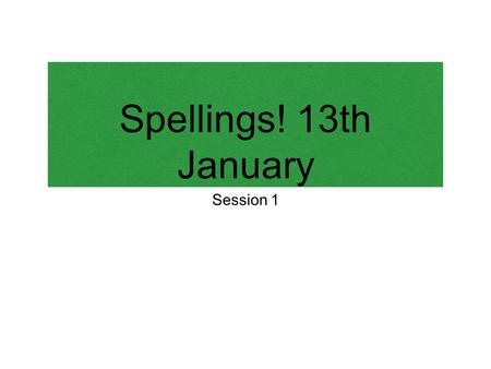 Spellings! 13th January Session 1. What's New? The spelling list now how three components There are words that you ALL should be able to spell, words.