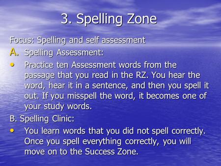 3. Spelling Zone Focus: Spelling and self assessment A. Spelling Assessment: Practice ten Assessment words from the passage that you read in the RZ. You.