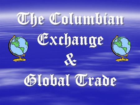 The Columbian Exchange & Global Trade The Columbian Exchange & Global Trade.