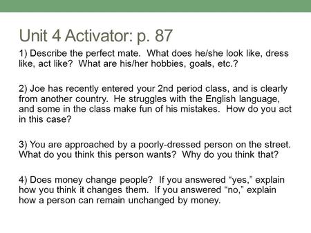 Unit 4 Activator: p. 87 1) Describe the perfect mate. What does he/she look like, dress like, act like? What are his/her hobbies, goals, etc.? 2) Joe has.