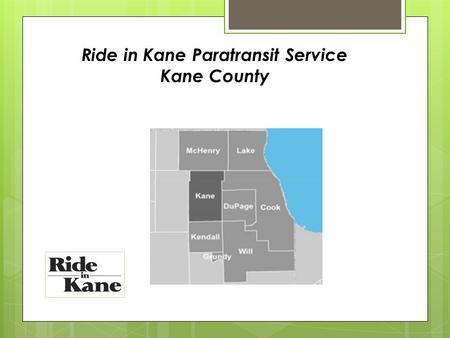 Ride in Kane Paratransit Service Kane County. Ride in Kane was established in 2008 through the efforts of the Kane County Paratransit Coordinating Counsel.