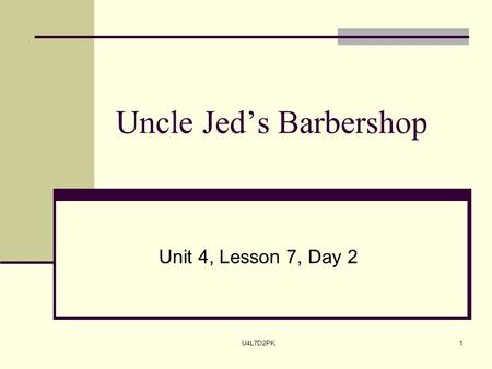 U4L7D2PK1 Uncle Jed’s Barbershop Unit 4, Lesson 7, Day 2.